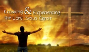 Knowing & Experiencing the Lord Jesus Christ