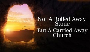 Not A Rolled Away Stone But A Carried Away Church